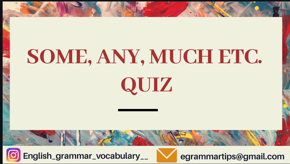 Quiz 14 : Some, any , a lot of , many , much etc.